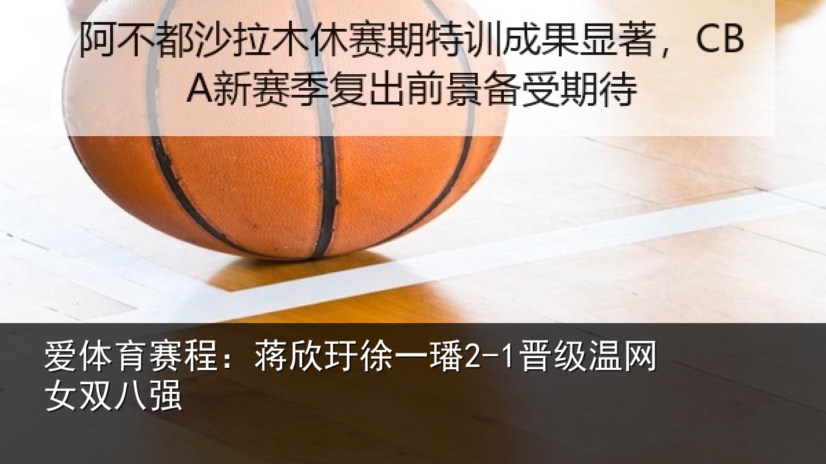 爱体育赛程:蒋欣玗徐一璠2-1晋级温网女双八强