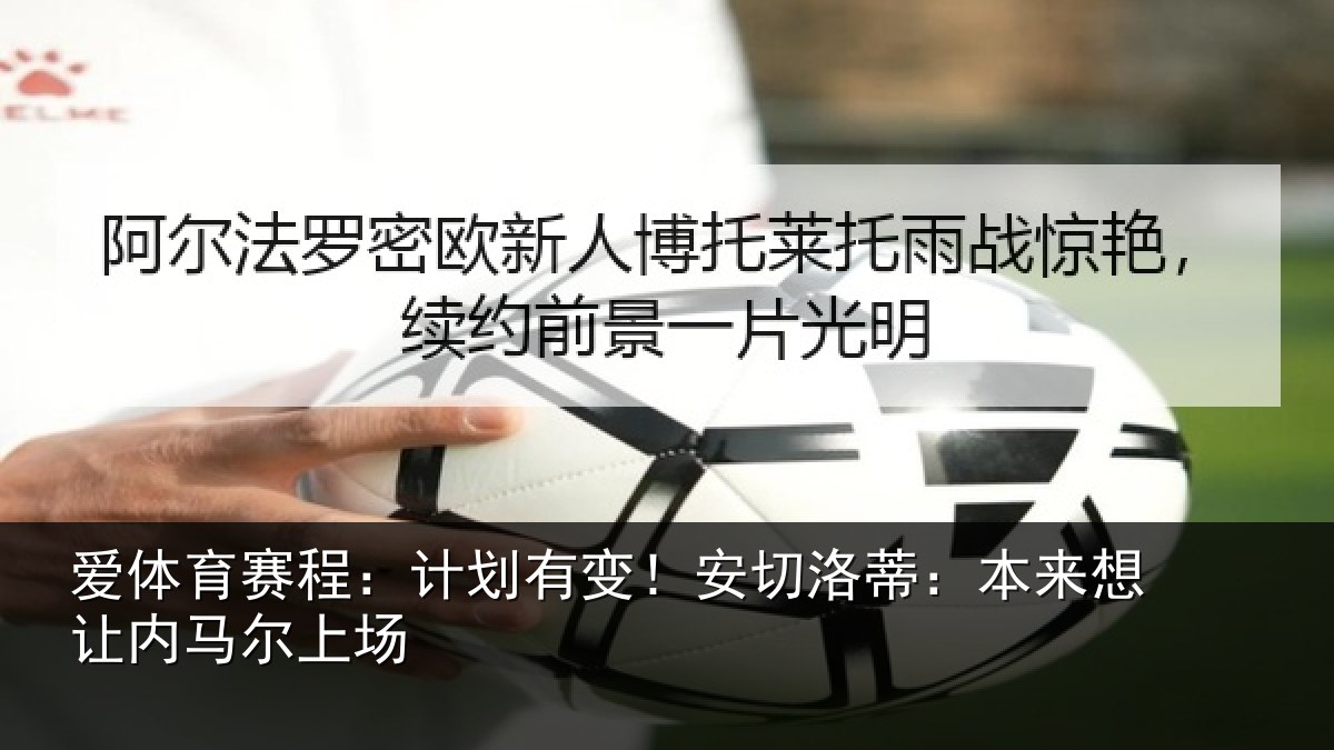 爱体育赛程：计划有变！安切洛蒂：本来想让内马尔上场