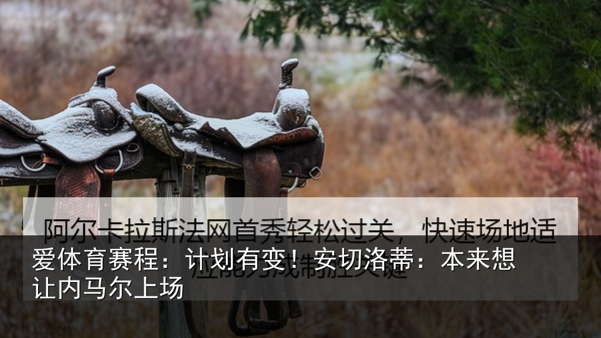 爱体育赛程:计划有变!安切洛蒂:本来想让内马尔上场