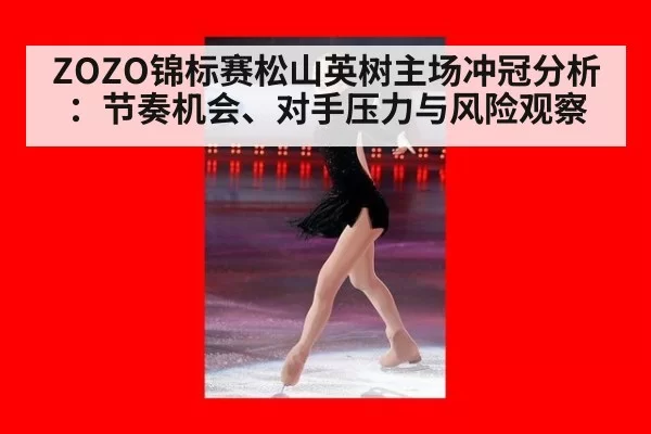 ZOZO锦标赛松山英树主场冲冠分析：节奏机会、对手压力与风险观察